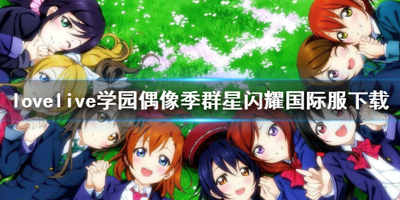《lovelive学园偶像季群星闪耀》国际服下载 国际服下载地址