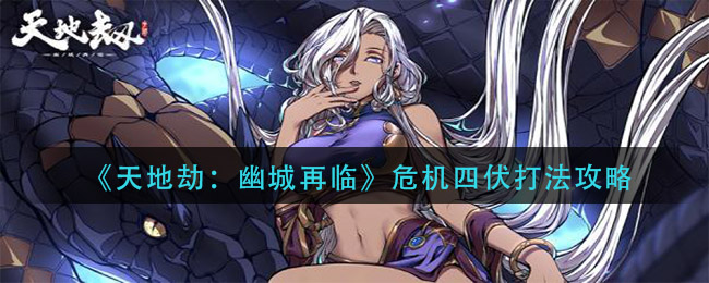 《天地劫：幽城再临》危机四伏打法推荐