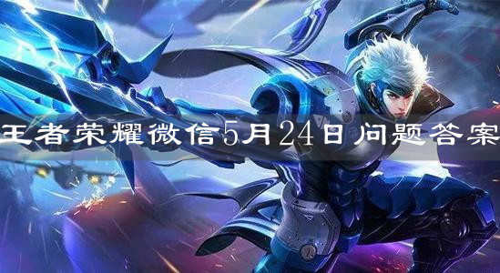 《王者荣耀》微信5月24日问题答案