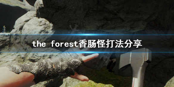 《森林》游戏香肠怪怎么打？the forest香肠怪打法分享