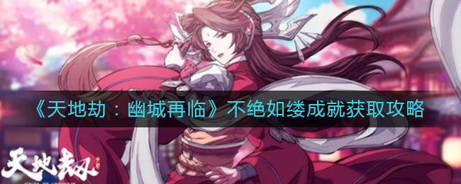 《天地劫：幽城再临》不绝如缕成就获取方法