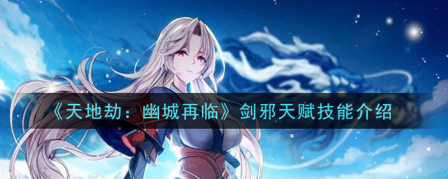 《天地劫：幽城再临》剑邪天赋技能解析