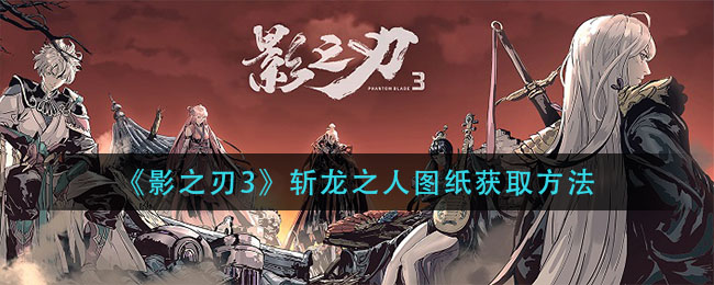 《影之刃3》斩龙之人图纸获取攻略