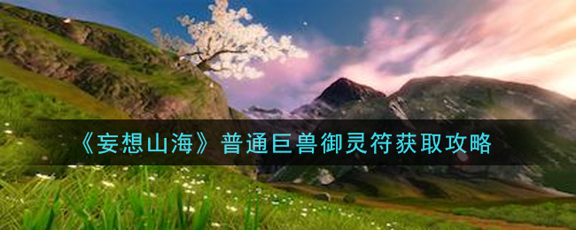 《妄想山海》普通巨兽御灵符获取方法