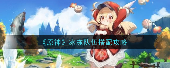 《原神》冰冻队伍搭配推荐