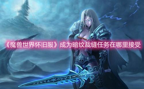 《魔兽世界怀旧服》成为暗纹裁缝任务在哪里接受