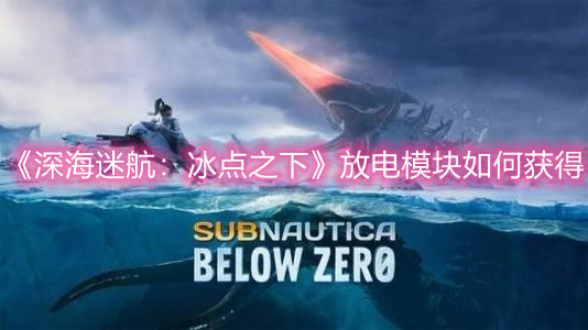 《深海迷航：冰点之下》放电模块如何获得