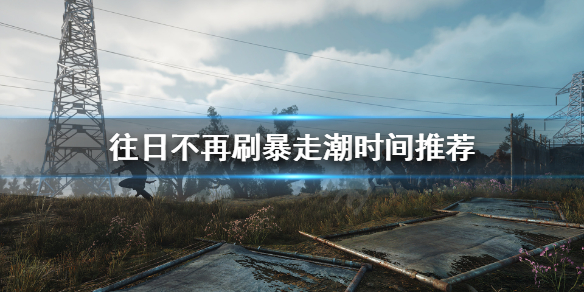 《往日不再》暴走潮白天打还是晚上打？刷暴走潮时间推荐