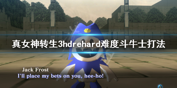 《真女神转生3高清重制版》hard难度斗牛士怎么打？hard难度斗牛士打法