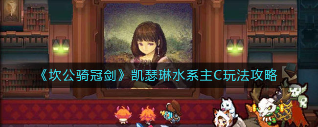 《坎公骑冠剑》凯瑟琳水系主C玩法介绍