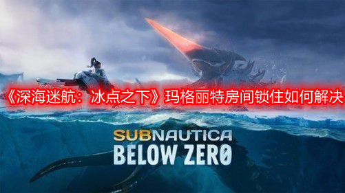 《深海迷航：冰点之下》玛格丽特房间锁住如何解决