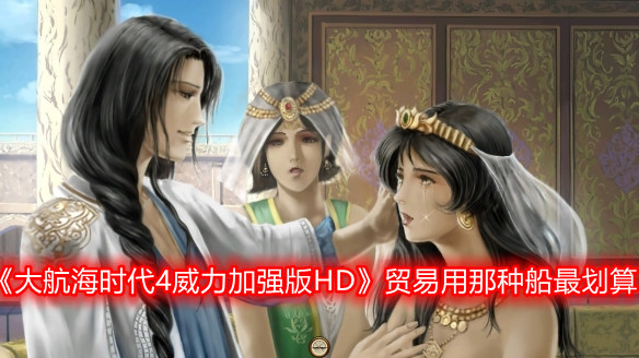 《大航海时代4威力加强版HD》贸易用那种船最划算