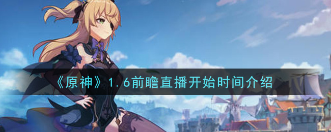 《原神》1.6前瞻直播开始时间一览