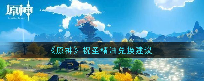 《原神》祝圣精油兑换推荐