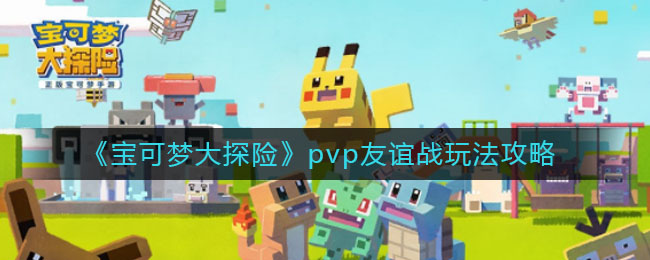《宝可梦大探险》pvp友谊战玩法推荐