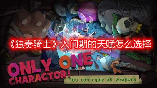《独奏骑士》入门期的天赋怎么选择
