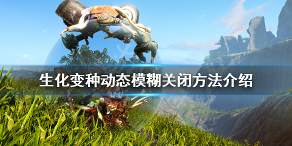 《生化变种》怎么关闭动态模糊？动态模糊关闭方法介绍