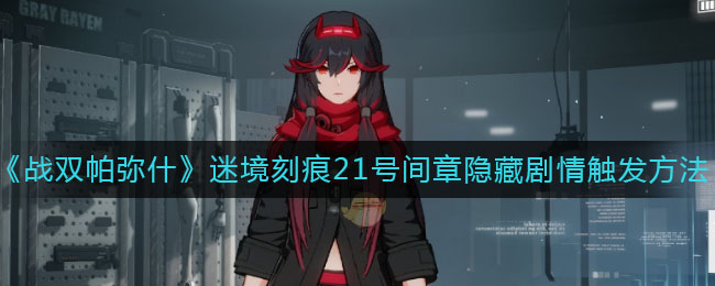 《战双帕弥什》迷境刻痕21号间章隐藏剧情触发技巧