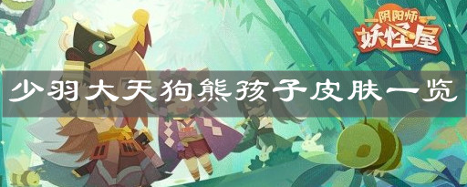 《阴阳师妖怪屋》少羽大天狗熊孩子皮肤一览