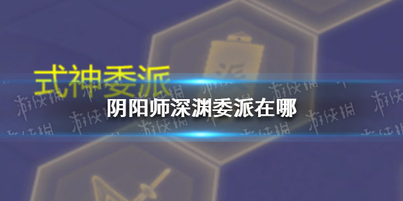 《阴阳师》深渊委派在哪 天魔归来深渊委派介绍