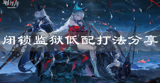 《明日方舟》闭锁监狱低配打法分享