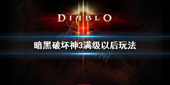 《暗黑破坏神3》满级以后怎么玩？满级以后玩法