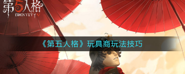 《第五人格》玩具商玩法介绍