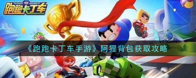 《跑跑卡丁车手游》阿狸背包获得方法介绍