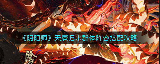 《阴阳师》天魔归来群体阵容搭配方法