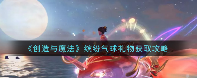 《创造与魔法》缤纷气球礼物获取方法
