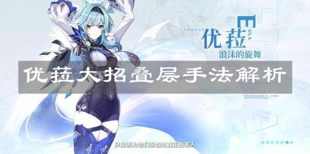 《原神手游》优菈大招叠层手法解析