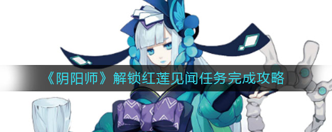 《阴阳师》解锁红莲见闻任务完成方法