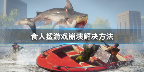 《食人鲨》游戏总崩溃怎么办？游戏崩溃解决方法