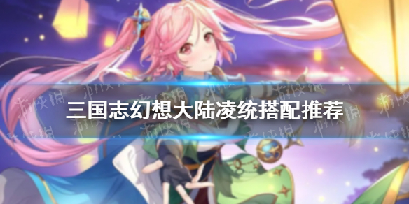 《三国志幻想大陆》凌统搭配推荐 凌统和谁搭配比较好