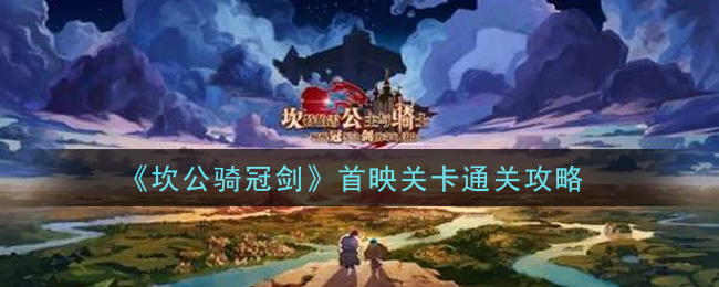 《坎公骑冠剑》首映关卡通关技巧