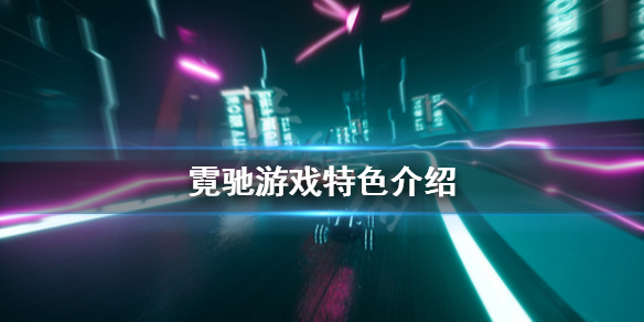 《霓驰》好玩吗 游戏特色介绍