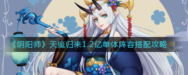 《阴阳师》天魔归来1.2亿单体阵容搭配方法