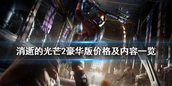 《消逝的光芒2》豪华版多少钱？豪华版价格及内容一览