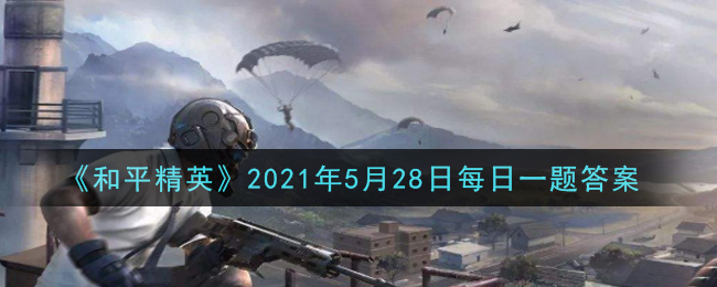《和平精英》5月28日每日一题答案介绍