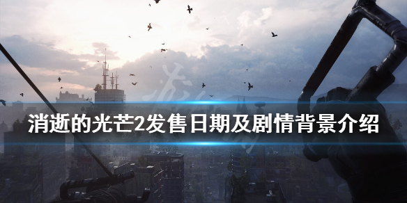 《消逝的光芒2》剧情背景是什么？发售日期及剧情背景介绍