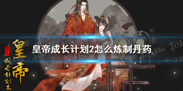 《皇帝成长计划2》怎么炼制丹药 丹药配方效果一览