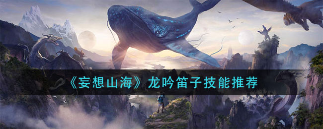 《妄想山海》龙吟笛子技能讲解