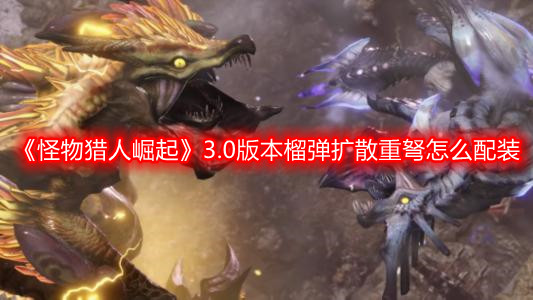 《怪物猎人崛起》3.0版本榴弹扩散重弩怎么配装