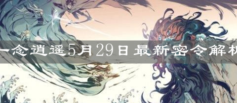 《一念逍遥》5月29日最新密令解析