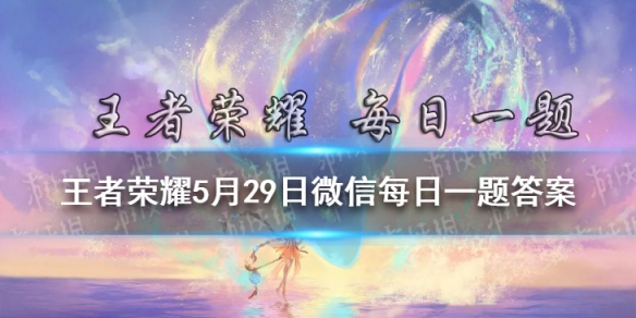 昨日推文中已放出新的皮肤动画，大家觉得我帅不帅呢 王者荣耀5月29日微信每日一题答案