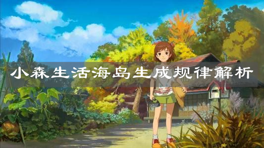 《小森生活》海岛生成规律解析