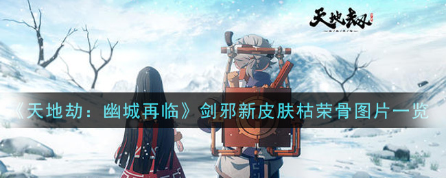 《天地劫：幽城再临》剑邪新皮肤枯荣骨详细