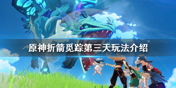 《原神》折箭觅踪第三天怎么玩？折箭觅踪第三天玩法介绍