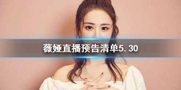 薇娅直播预告清单5.30 薇娅2021年5.30直播预告