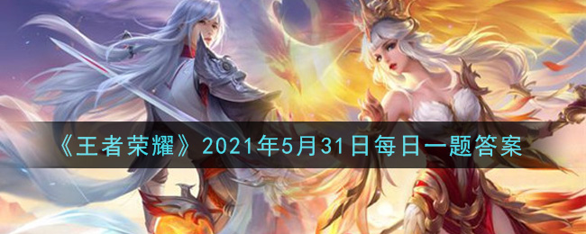 《王者荣耀》2021年5月31日微信每日一题答案